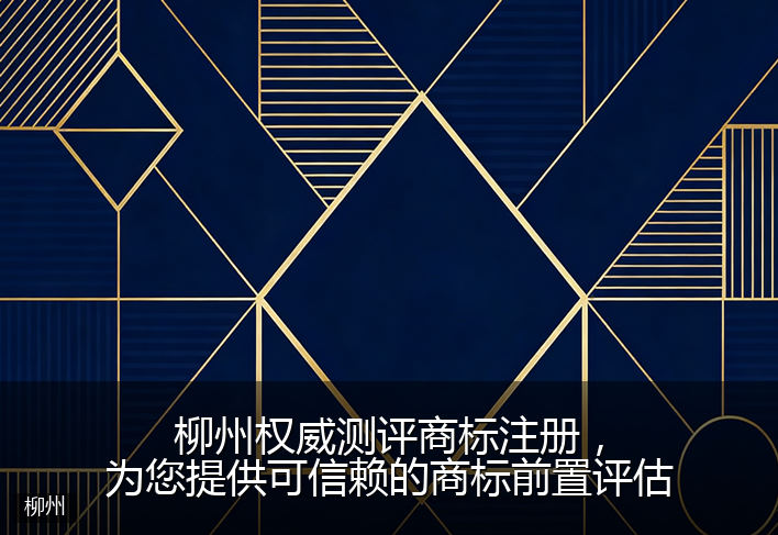 柳州权威测评商标注册，为您提供可信赖的商标前置评估