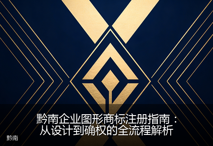 黔南企业图形商标注册指南：从设计到确权的全流程解析